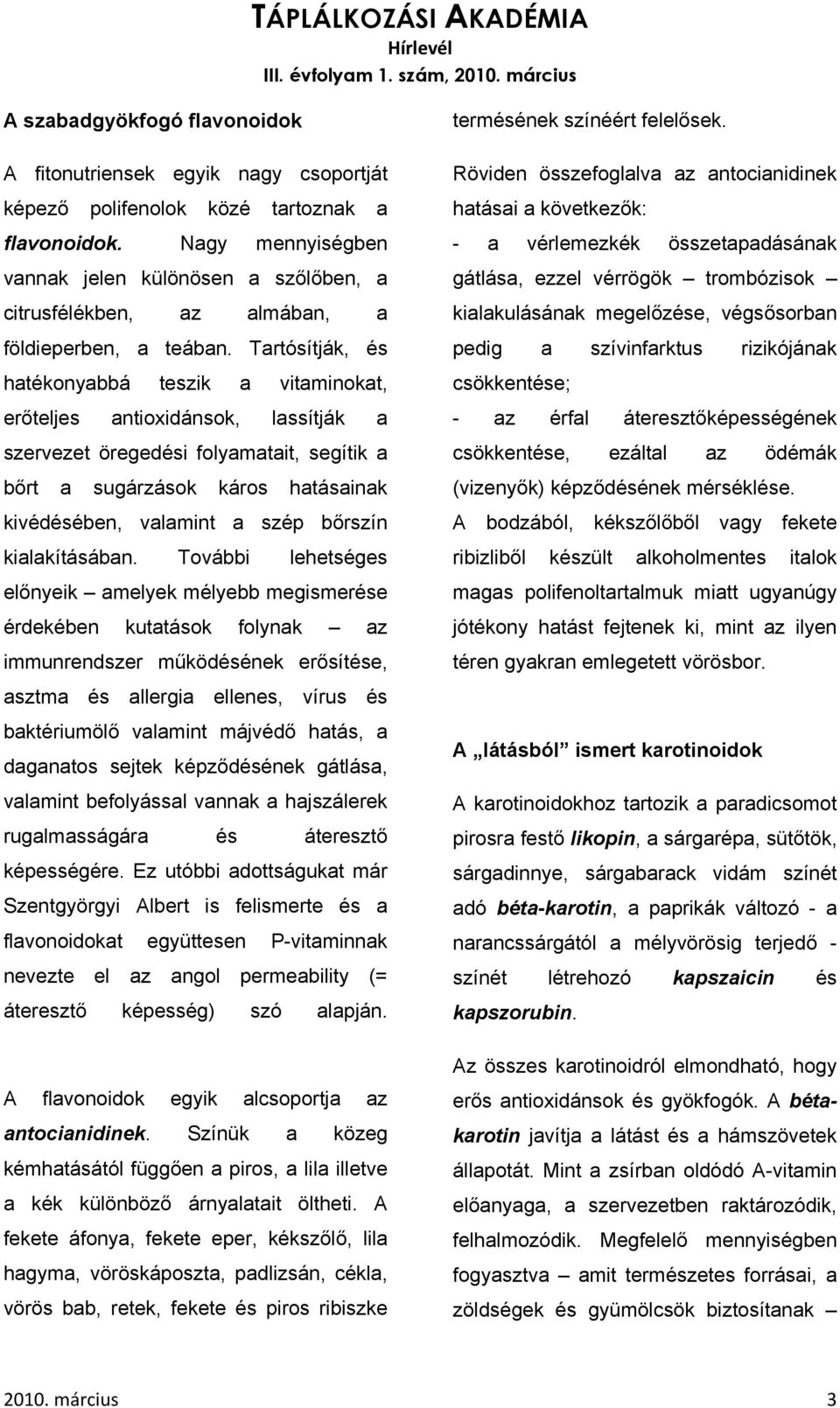 Tartósítják, és hatékonyabbá teszik a vitaminokat, erőteljes antioxidánsok, lassítják a szervezet öregedési folyamatait, segítik a bőrt a sugárzások káros hatásainak kivédésében, valamint a szép