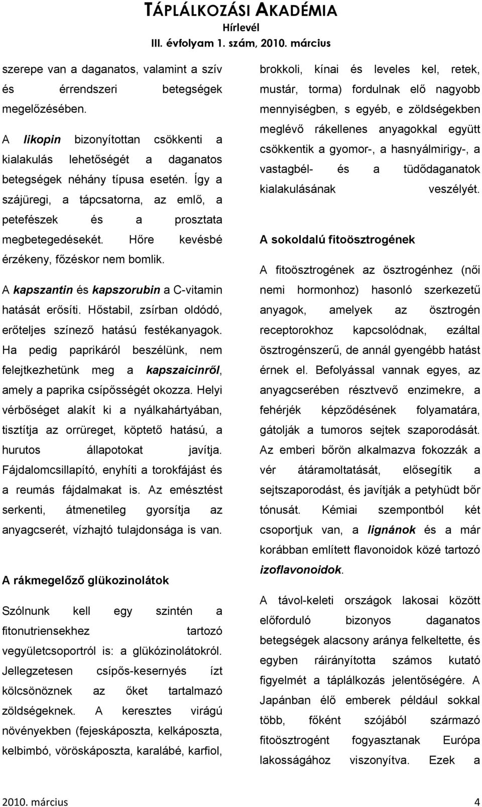 csökkentik a gyomor-, a hasnyálmirigy-, a vastagbél- és a tüdődaganatok kialakulásának veszélyét. petefészek és a prosztata megbetegedésekét. Hőre kevésbé érzékeny, főzéskor nem bomlik.