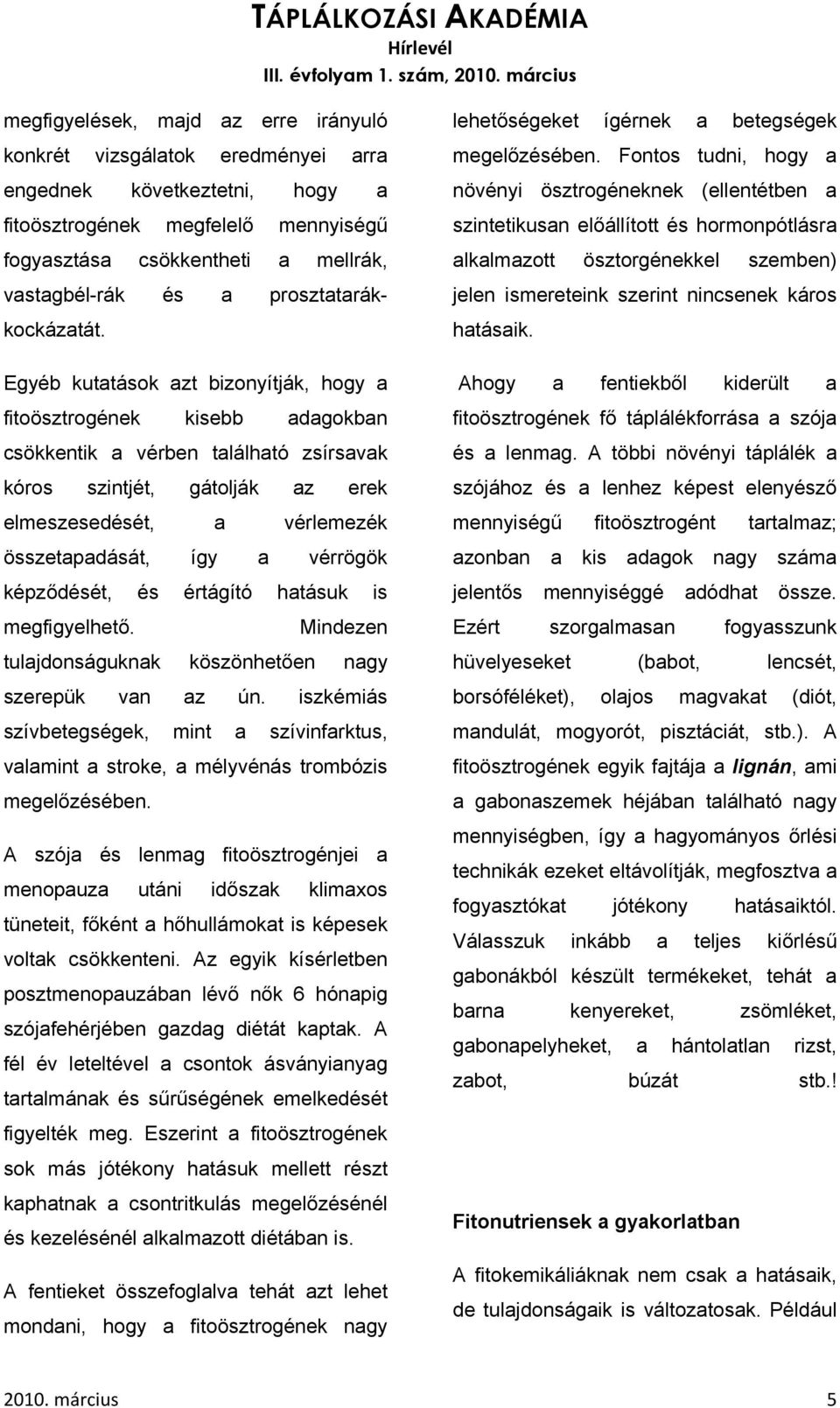 Egyéb kutatások azt bizonyítják, hogy a fitoösztrogének kisebb adagokban csökkentik a vérben található zsírsavak kóros szintjét, gátolják az erek elmeszesedését, a vérlemezék összetapadását, így a