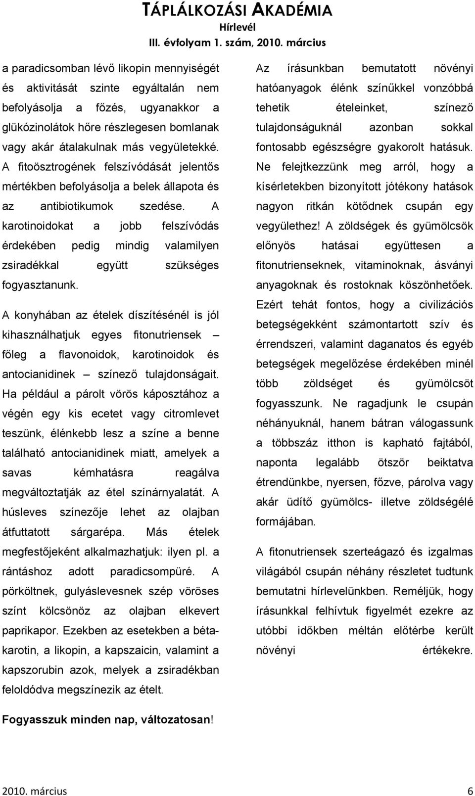 A zöldségek és gyümölcsök előnyös hatásai együttesen a fitonutrienseknek, vitaminoknak, ásványi anyagoknak és rostoknak köszönhetőek.