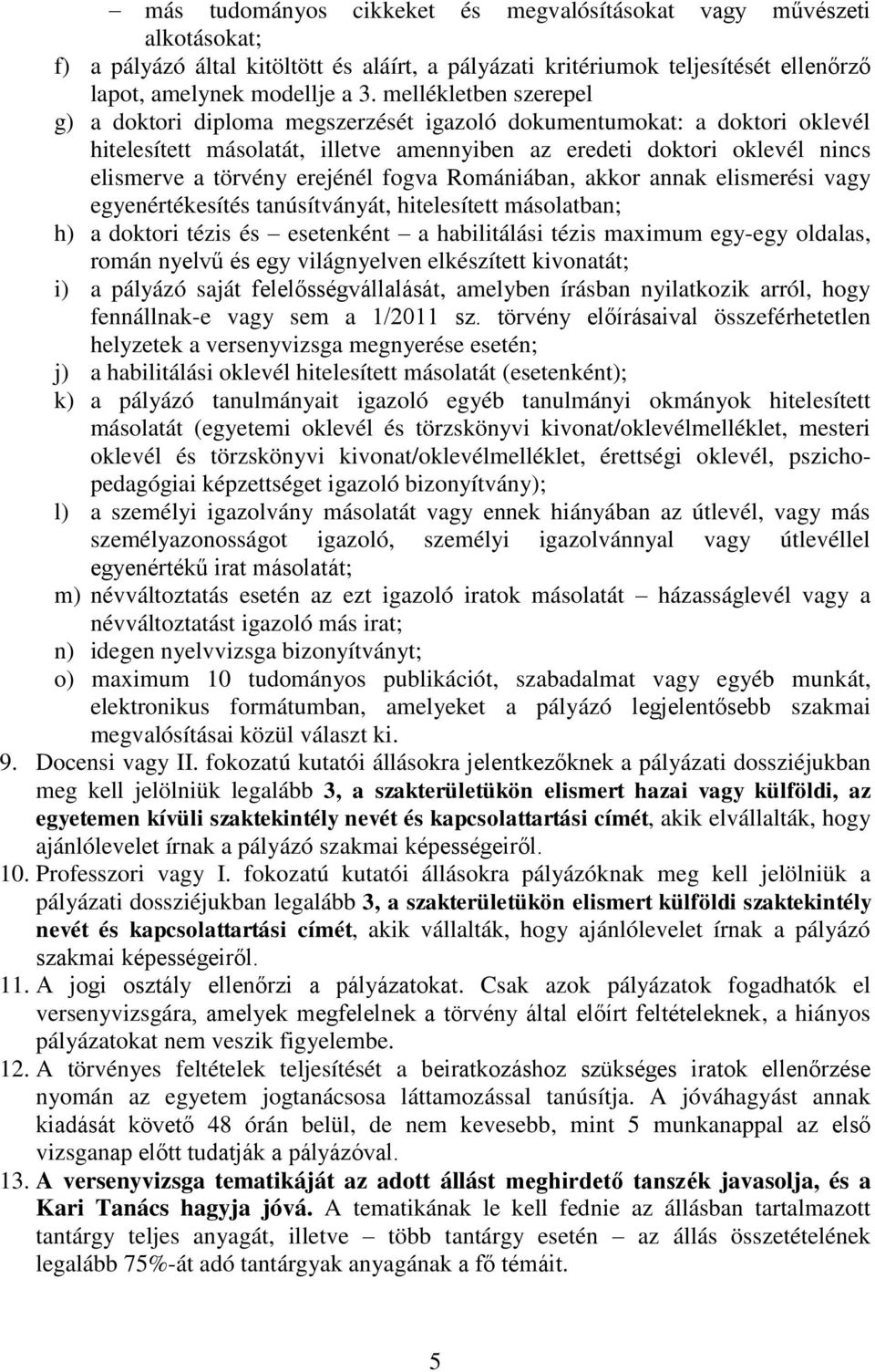erejénél fogva Romániában, akkor annak elismerési vagy egyenértékesítés tanúsítványát, hitelesített másolatban; h) a doktori tézis és esetenként a habilitálási tézis maximum egy-egy oldalas, román