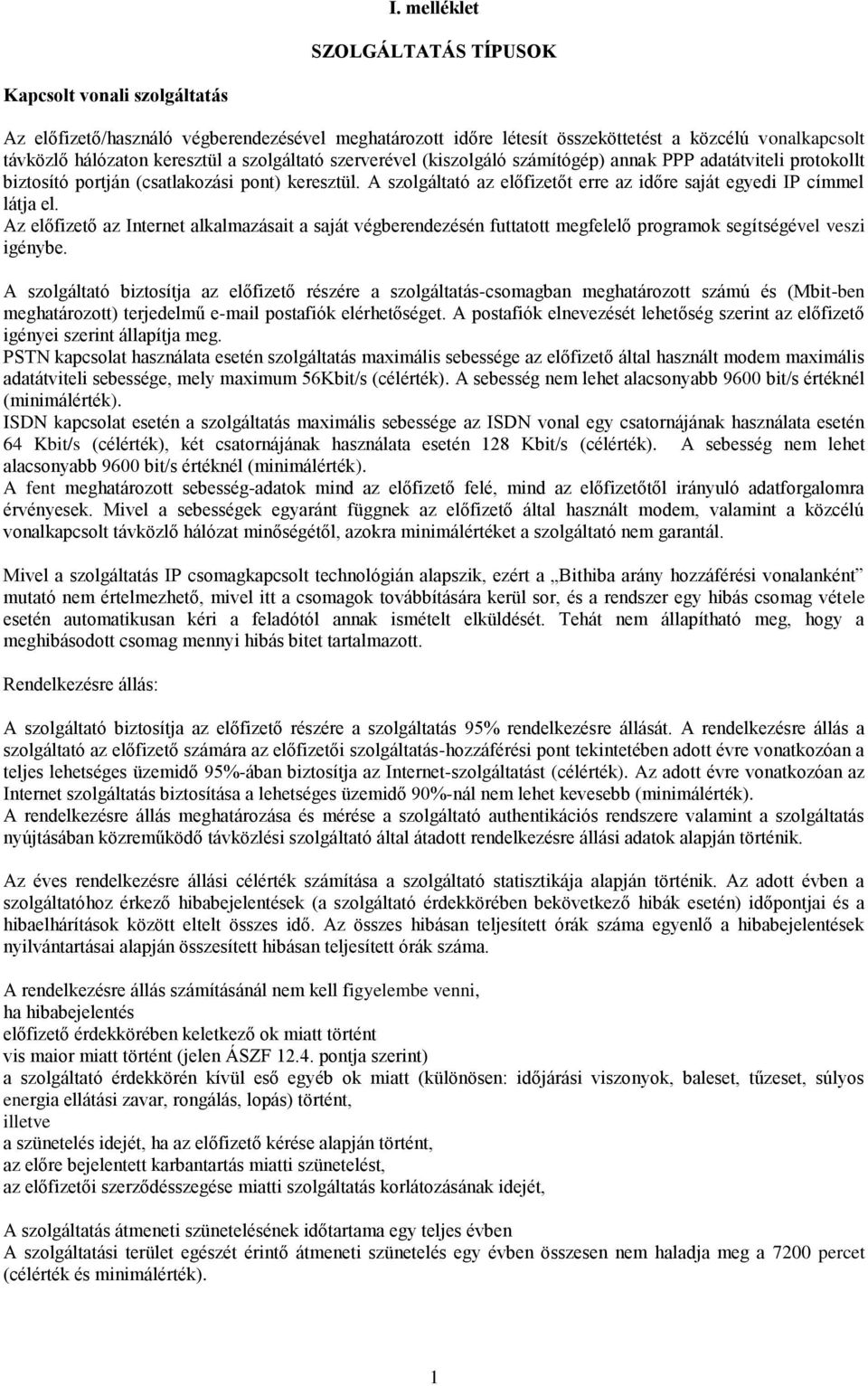 A szolgáltató az előfizetőt erre az időre saját egyedi IP címmel látja el. Az előfizető az Internet alkalmazásait a saját végberendezésén futtatott megfelelő programok segítségével veszi igénybe.