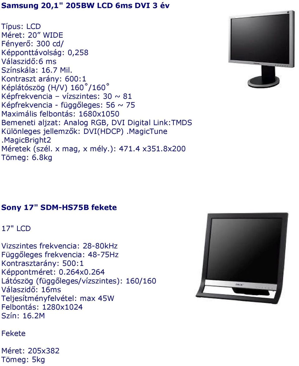 Digital Link:TMDS Különleges jellemzők: DVI(HDCP).MagicTune.MagicBright2 Méretek (szél. x mag, x mély.): 471.4 x351.8x200 Tömeg: 6.