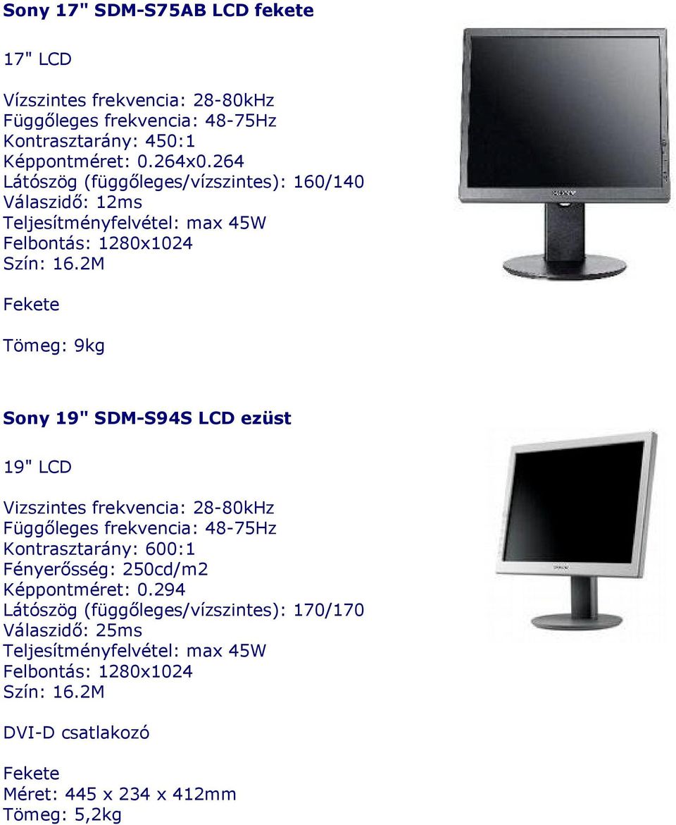 LCD ezüst 19" LCD Vizszintes frekvencia: 28-80kHz Függőleges frekvencia: 48-75Hz Kontrasztarány: 600:1 Fényerősség: 250cd/m2 Képpontméret: 0.