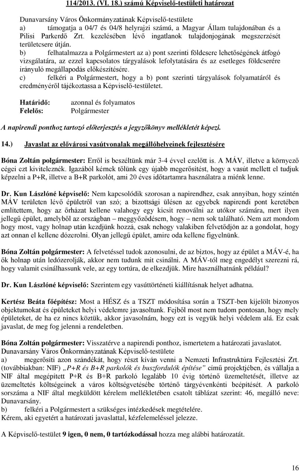 b) felhatalmazza a t az a) pont szerinti földcsere lehetőségének átfogó vizsgálatára, az ezzel kapcsolatos tárgyalások lefolytatására és az esetleges földcserére irányuló megállapodás előkészítésére.