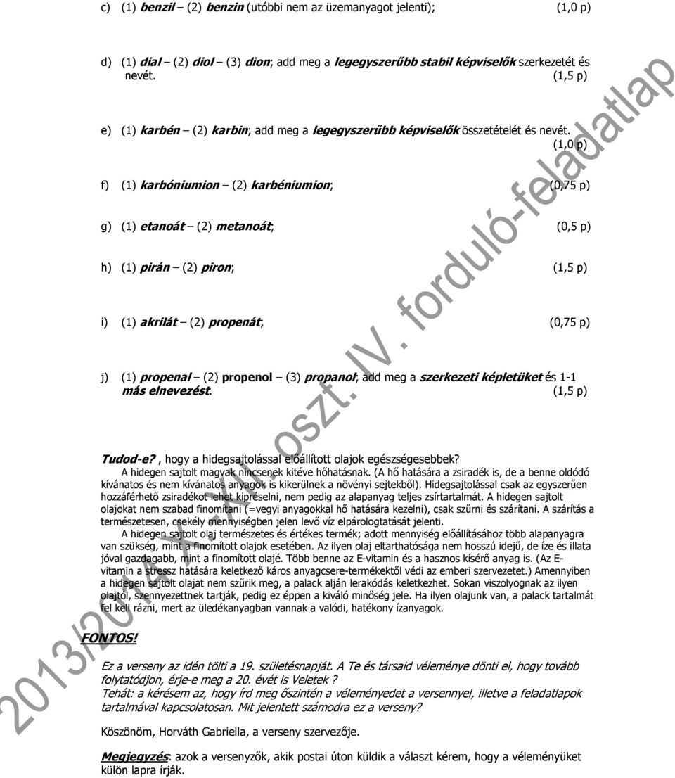 (1,0 p) f) (1) karbóniumion (2) karbéniumion; (0,75 p) g) (1) etanoát (2) metanoát; (0,5 p) h) (1) pirán (2) piron; (1,5 p) i) (1) akrilát (2) propenát; (0,75 p) j) (1) propenal (2) propenol (3)