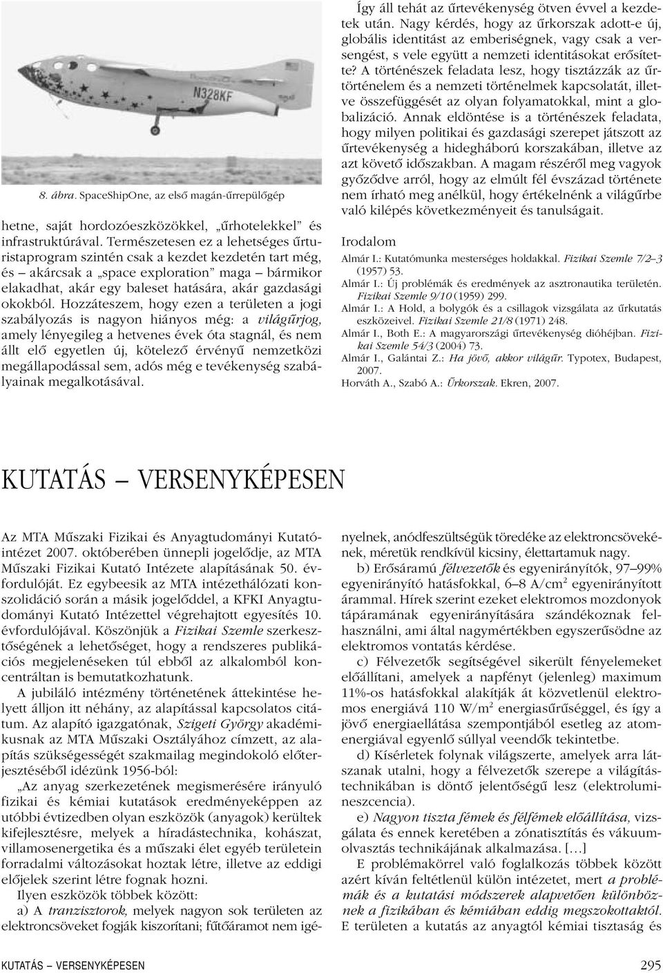 Hozzáteszem, hogy ezen a területen a jogi szabályozás is nagyon hiányos még: a világûrjog, amely lényegileg a hetvenes évek óta stagnál, és nem állt elô egyetlen új, kötelezô érvényû nemzetközi