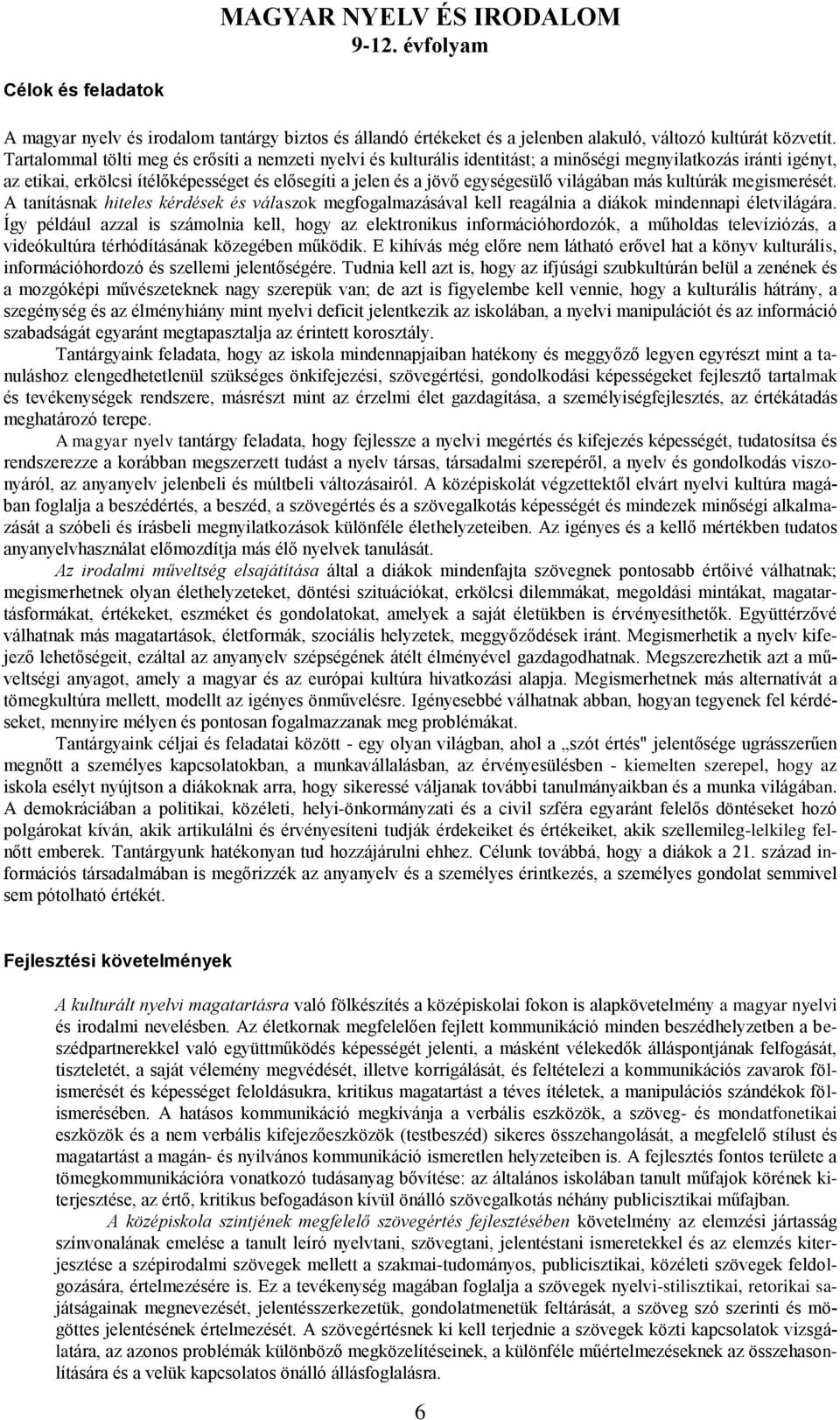 világában más kultúrák megismerését. A tanításnak hiteles kérdések és válaszok megfogalmazásával kell reagálnia a diákok mindennapi életvilágára.