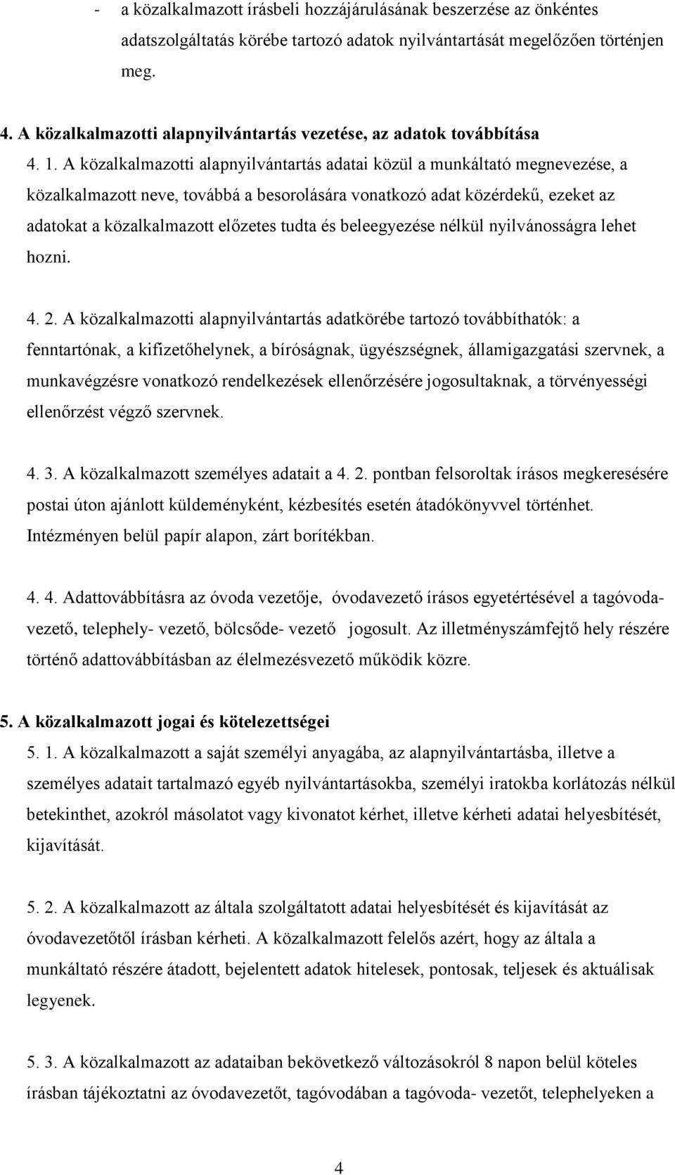 A közalkalmazotti alapnyilvántartás adatai közül a munkáltató megnevezése, a közalkalmazott neve, továbbá a besorolására vonatkozó adat közérdekű, ezeket az adatokat a közalkalmazott előzetes tudta