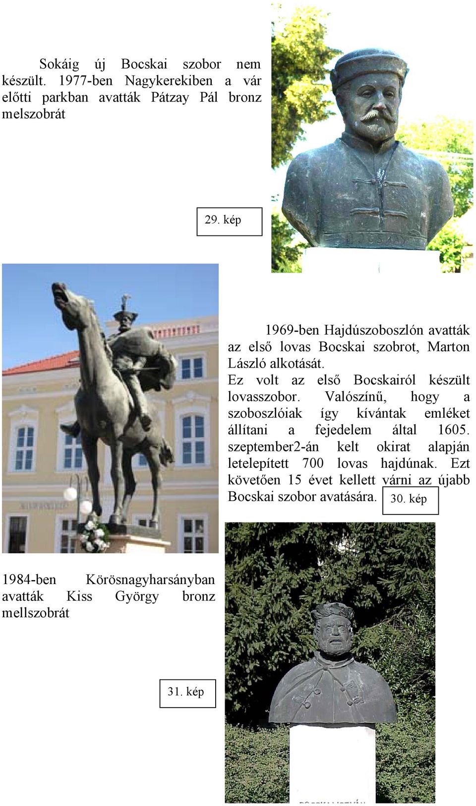 Valószínű, hogy a szoboszlóiak így kívántak emléket állítani a fejedelem által 1605.