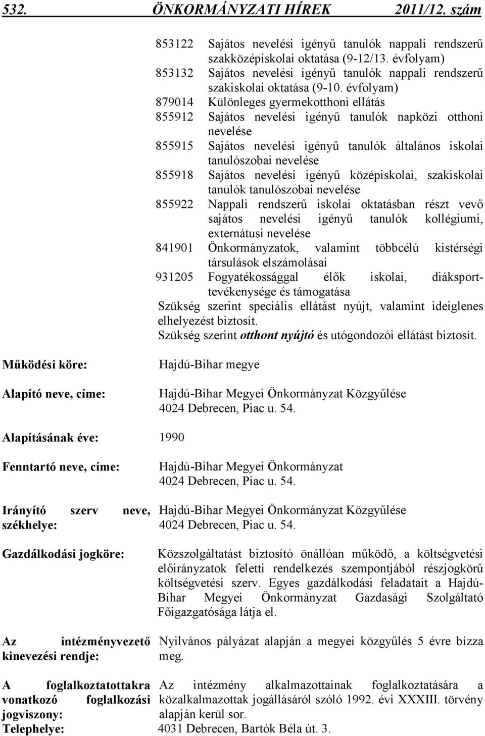 évfolyam) 879014 Különleges gyermekotthoni ellátás 855912 Sajátos nevelési igényő tanulók napközi otthoni nevelése 855915 Sajátos nevelési igényő tanulók általános iskolai tanulószobai nevelése