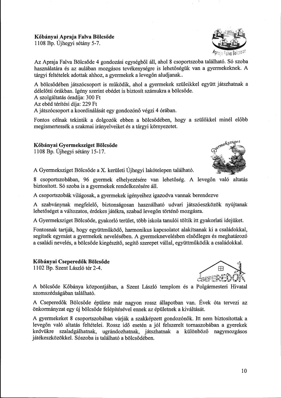 . A bölcsődében játszócsoport is működik, ahol a gyermekek szüleikkel együtt játszhatnak a délelőtti órákban. Igény szerint ebédet is biztosít számukra a bölcsőde.