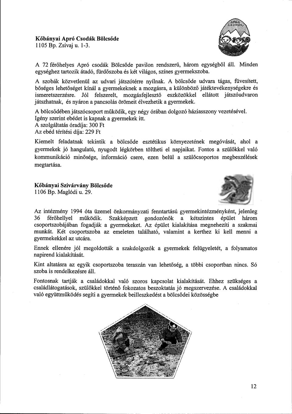 A bölcsőde udvara tágas, füvesített, bőséges lehetőséget kínál a gyermekeknek a mozgásra, a különböző játéktevékenységekre és ismeretszerzésre.