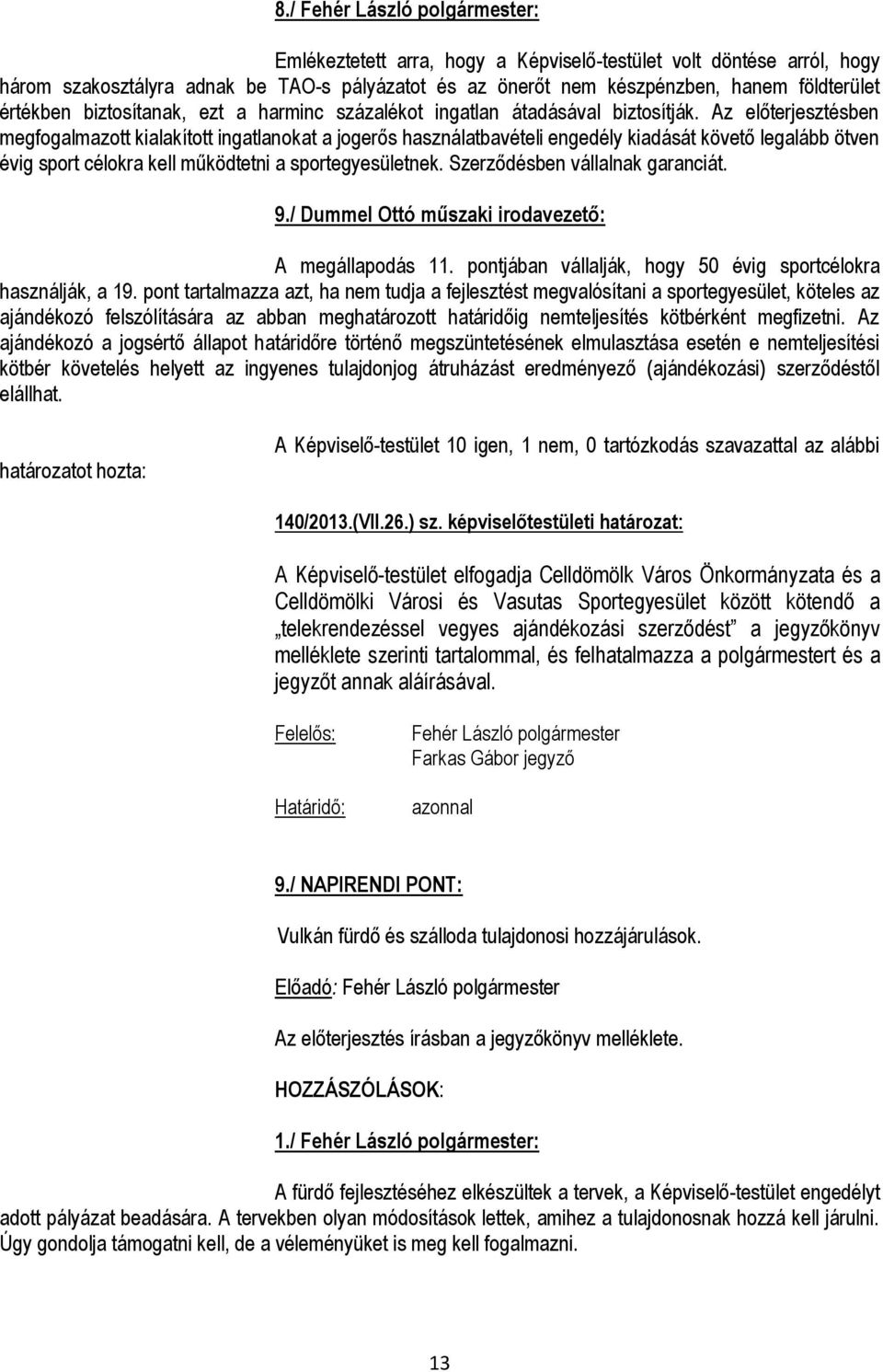 Az előterjesztésben megfogalmazott kialakított ingatlanokat a jogerős használatbavételi engedély kiadását követő legalább ötven évig sport célokra kell működtetni a sportegyesületnek.