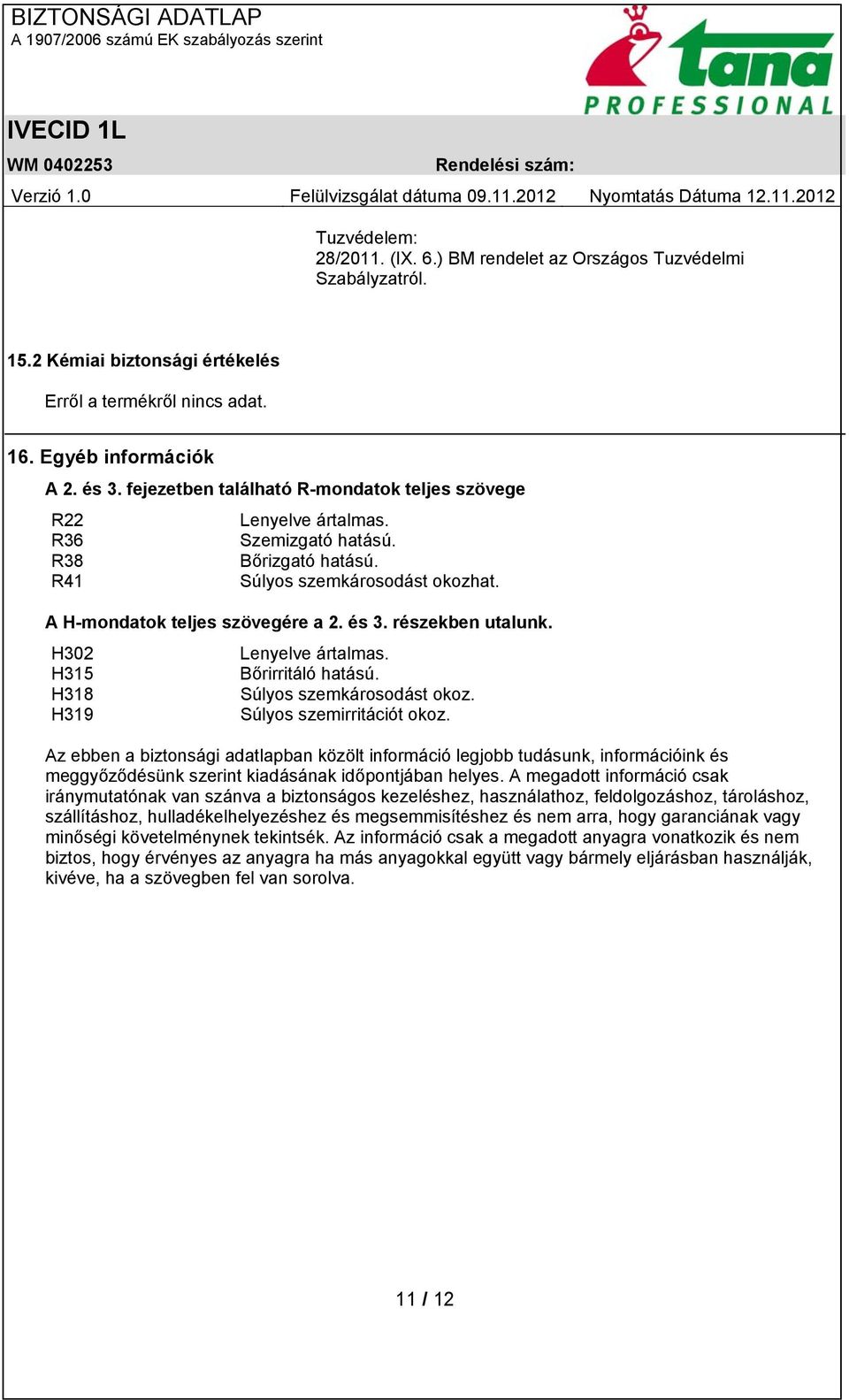 részekben utalunk. H302 Lenyelve ártalmas. H315 Bőrirritáló hatású. H318 Súlyos szemkárosodást okoz. H319 Súlyos szemirritációt okoz.