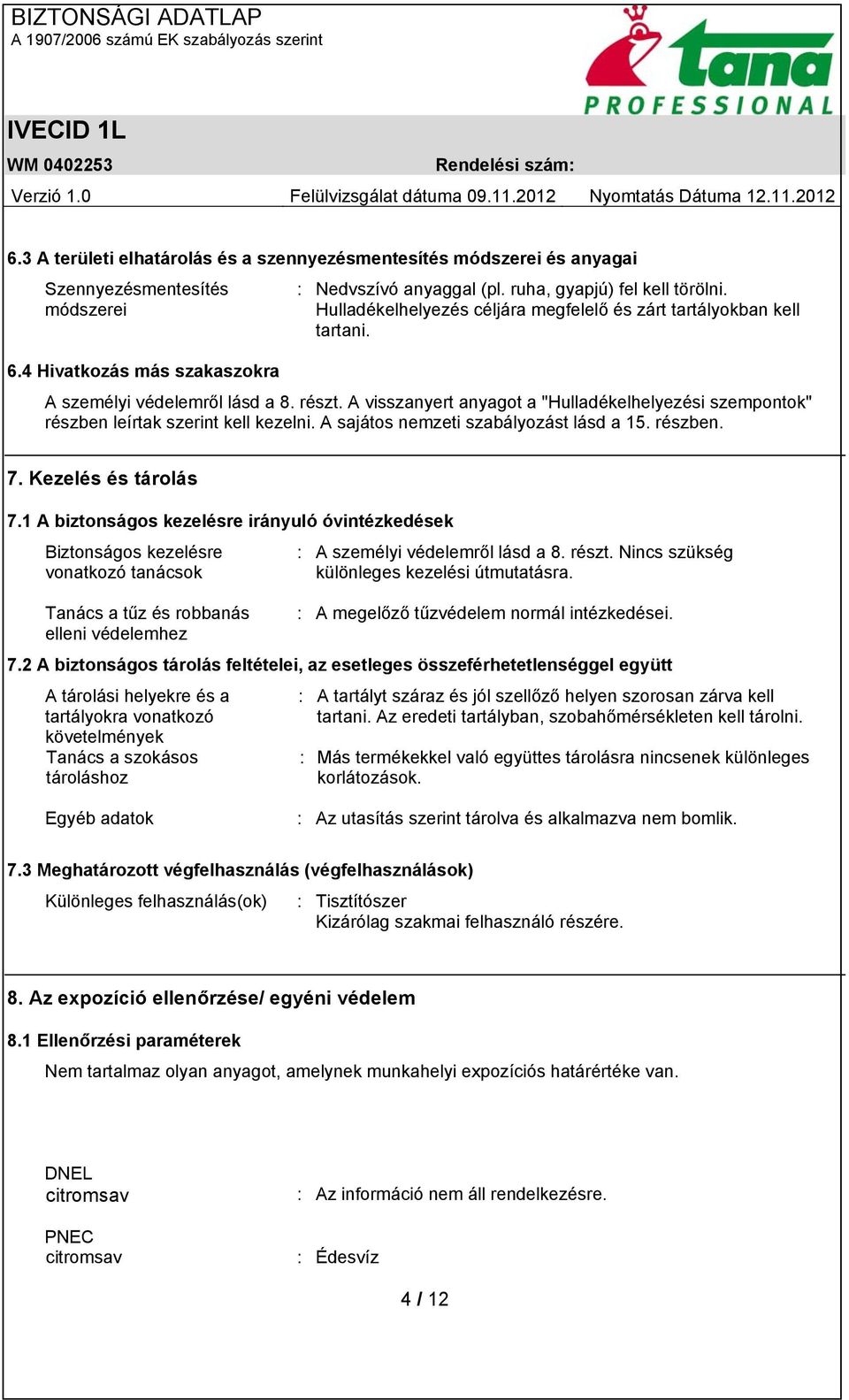 A visszanyert anyagot a "Hulladékelhelyezési szempontok" részben leírtak szerint kell kezelni. A sajátos nemzeti szabályozást lásd a 15. részben. 7. Kezelés és tárolás 7.