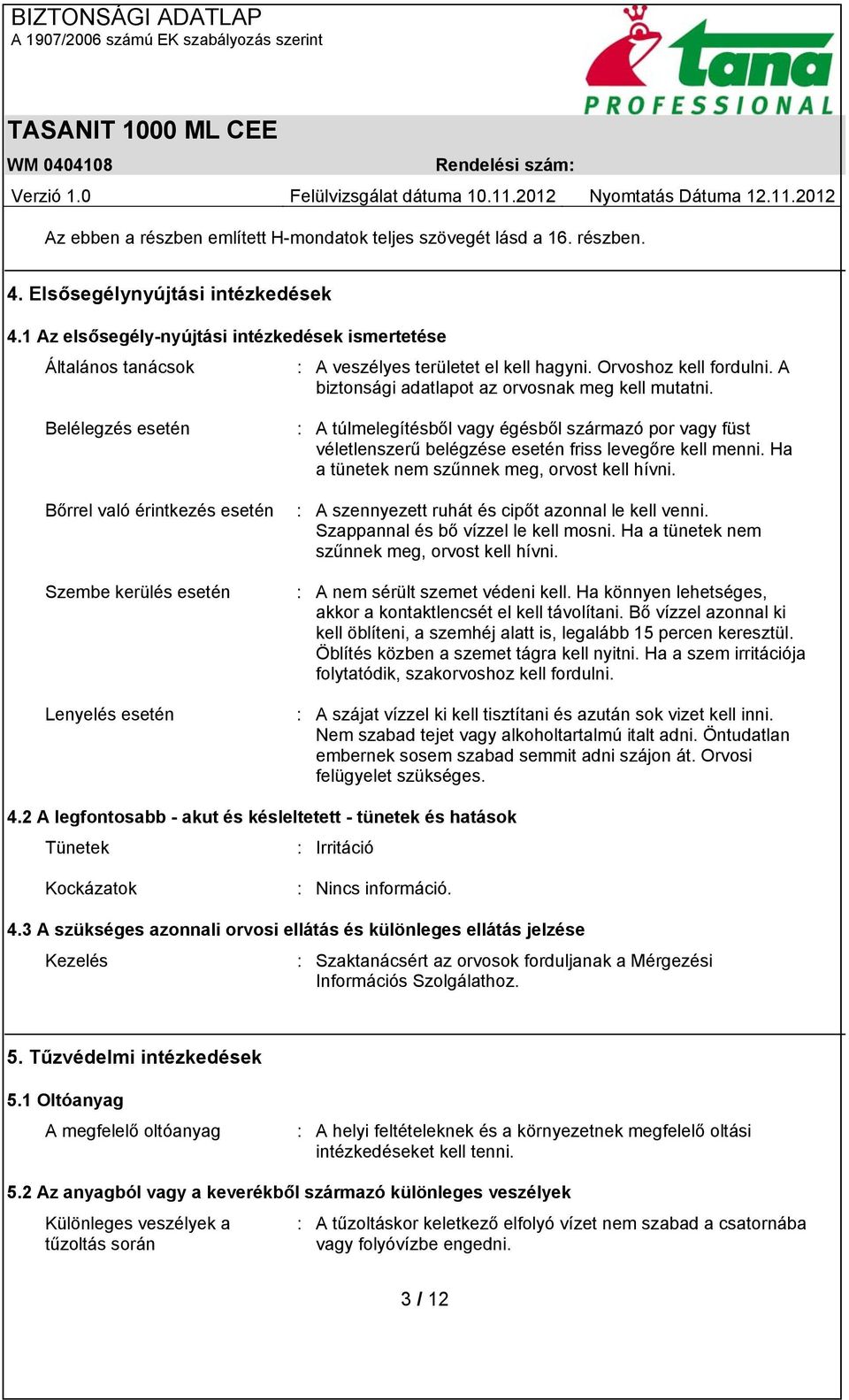 Belélegzés esetén Bőrrel való érintkezés esetén Szembe kerülés esetén Lenyelés esetén : A túlmelegítésből vagy égésből származó por vagy füst véletlenszerű belégzése esetén friss levegőre kell menni.