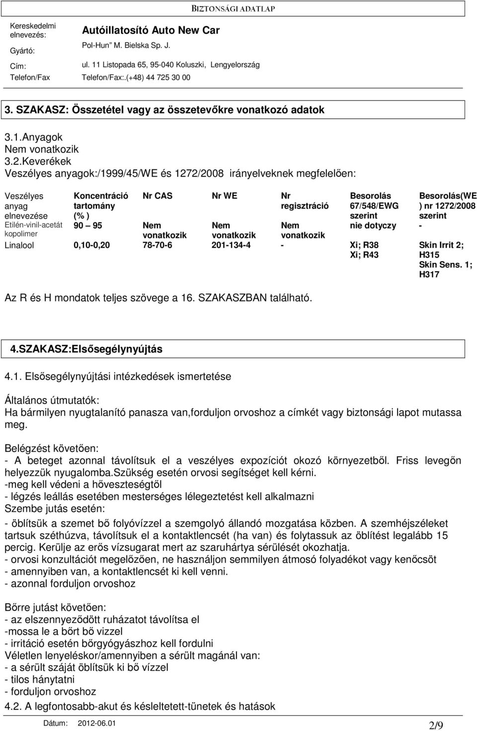 Besorolás 67/548/EWG szerint 90 95 Nem vonatkozik Nem vonatkozik Nem vonatkozik Linalool 0,10-0,20 78-70-6 201-134-4 - Xi; R38 Xi; R43 Az R és H mondatok teljes szövege a 16. SZAKASZBAN található.