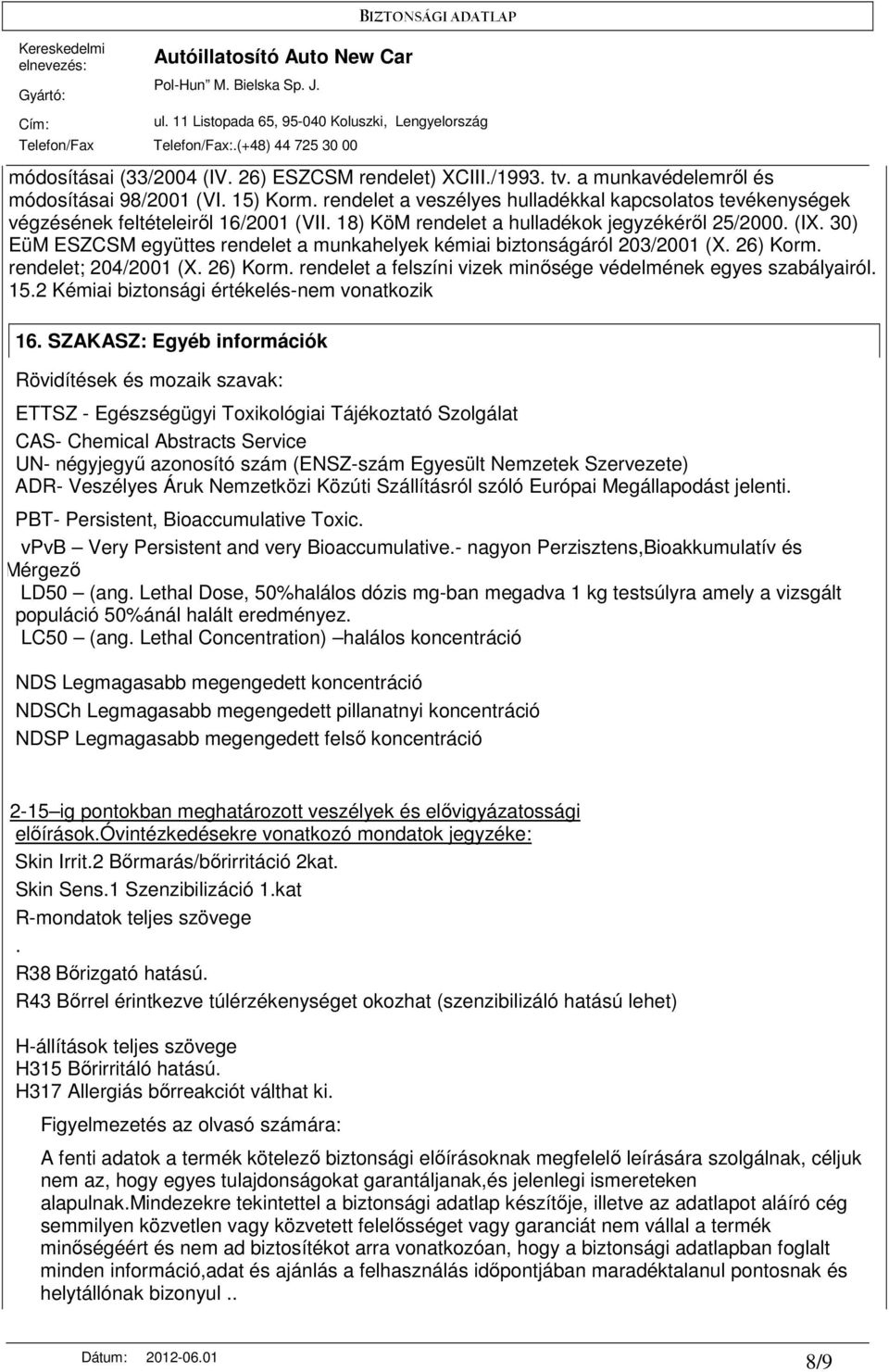 30) EüM ESZCSM együttes rendelet a munkahelyek kémiai biztonságáról 203/2001 (X. 26) Korm. rendelet; 204/2001 (X. 26) Korm. rendelet a felszíni vizek minısége védelmének egyes szabályairól. 15.