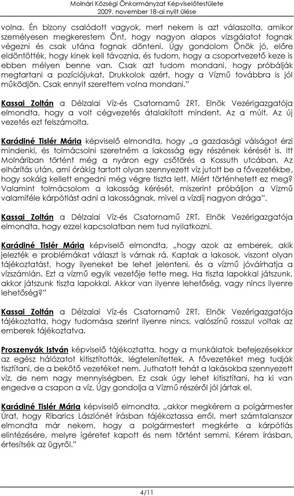 Drukkolok azért, hogy a Vízmű továbbra is jól működjön. Csak ennyit szerettem volna mondani. elmondta, hogy a volt cégvezetés átalakított mindent. Az a múlt. Az új vezetés ezt felszámolta.