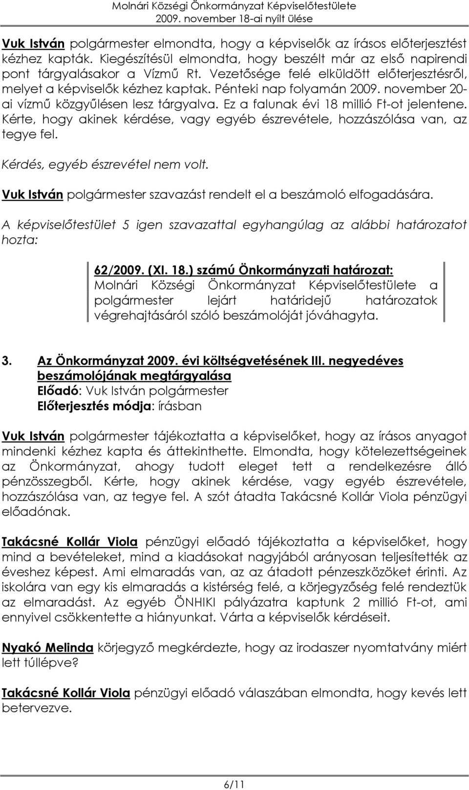 Kérte, hogy akinek kérdése, vagy egyéb észrevétele, hozzászólása van, az tegye fel. Kérdés, egyéb észrevétel nem volt. Vuk István polgármester szavazást rendelt el a beszámoló elfogadására.