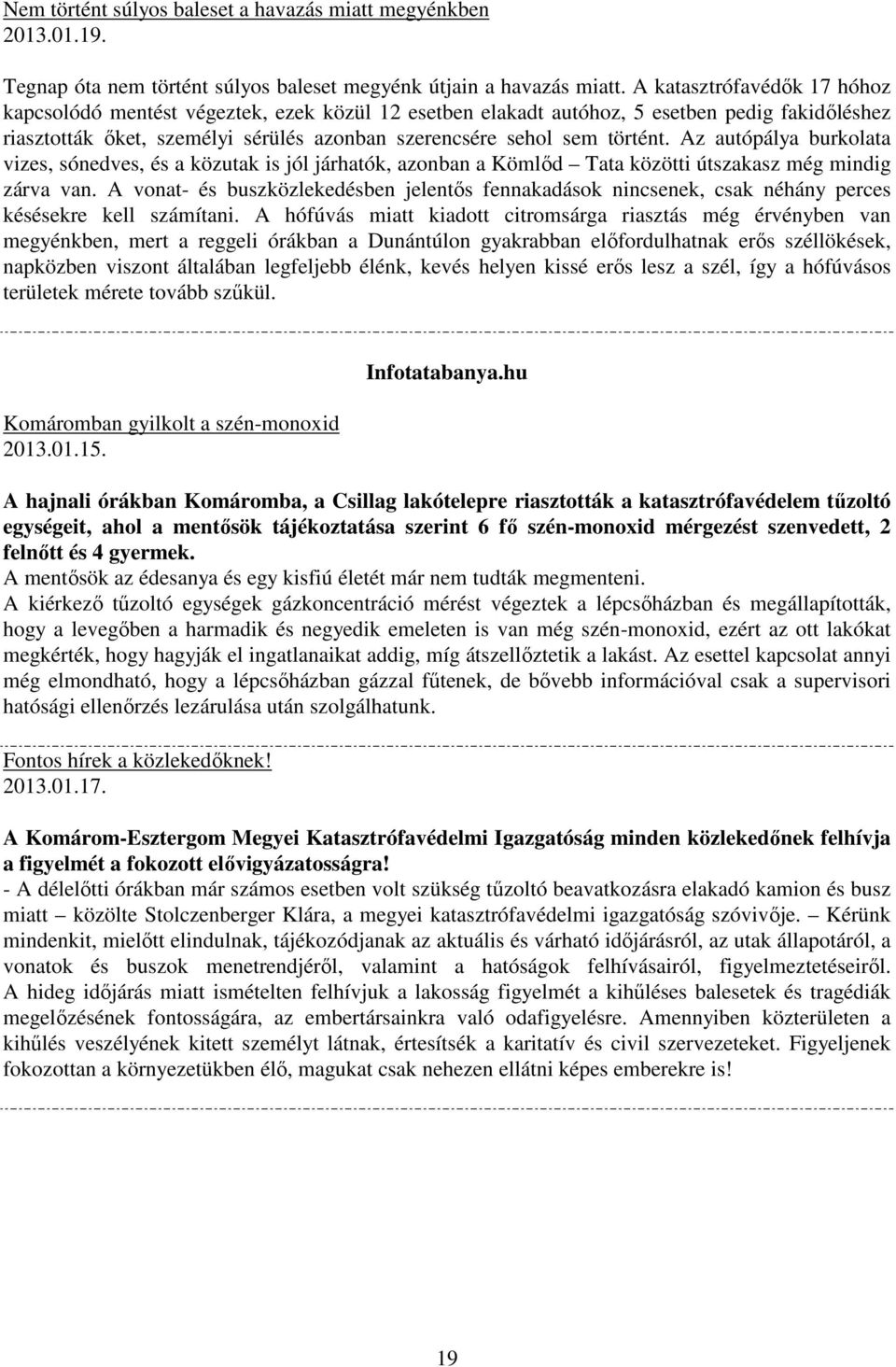 Az autópálya burkolata vizes, sónedves, és a közutak is jól járhatók, azonban a Kömlőd Tata közötti útszakasz még mindig zárva van.