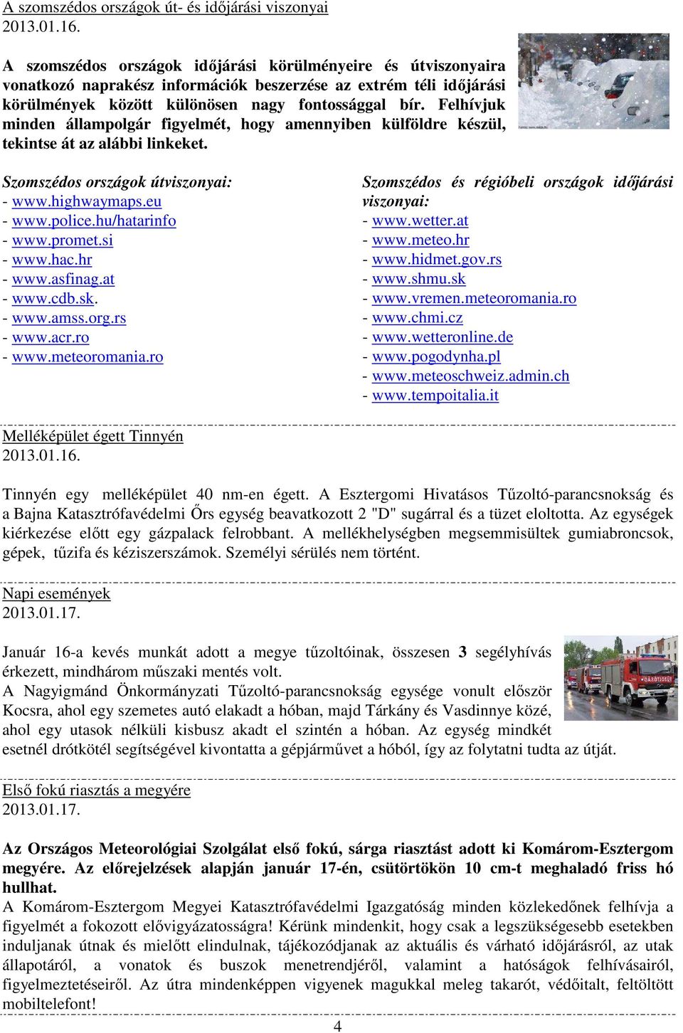 Felhívjuk minden állampolgár figyelmét, hogy amennyiben külföldre készül, tekintse át az alábbi linkeket. Szomszédos országok útviszonyai: - www.highwaymaps.eu - www.police.hu/hatarinfo - www.promet.