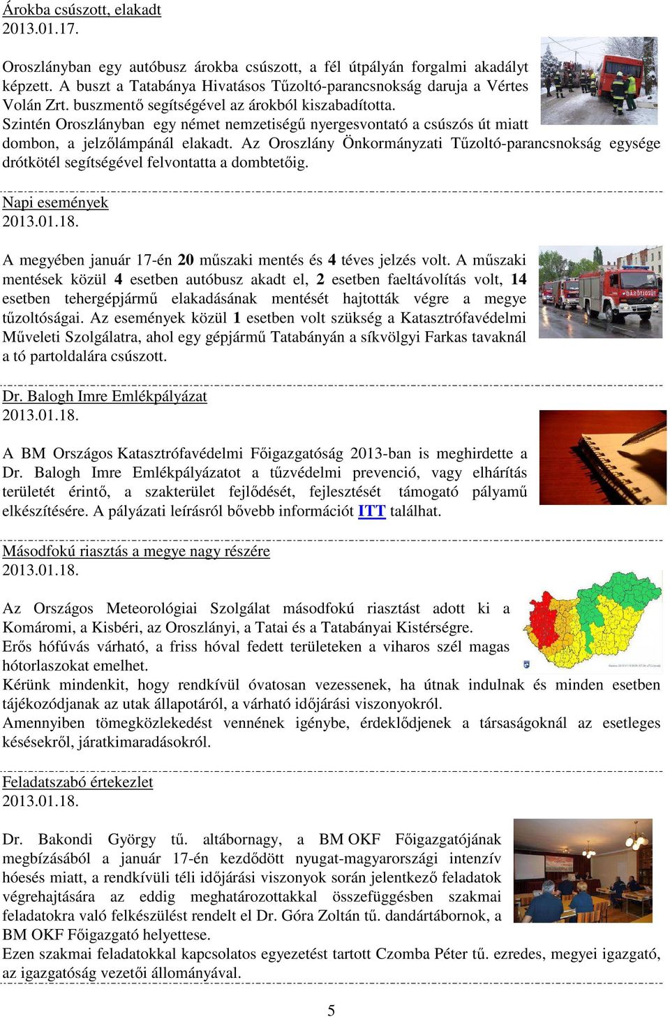 Az Oroszlány Önkormányzati Tűzoltó-parancsnokság egysége drótkötél segítségével felvontatta a dombtetőig. Napi események 2013.01.18. A megyében január 17-én 20 műszaki mentés és 4 téves jelzés volt.