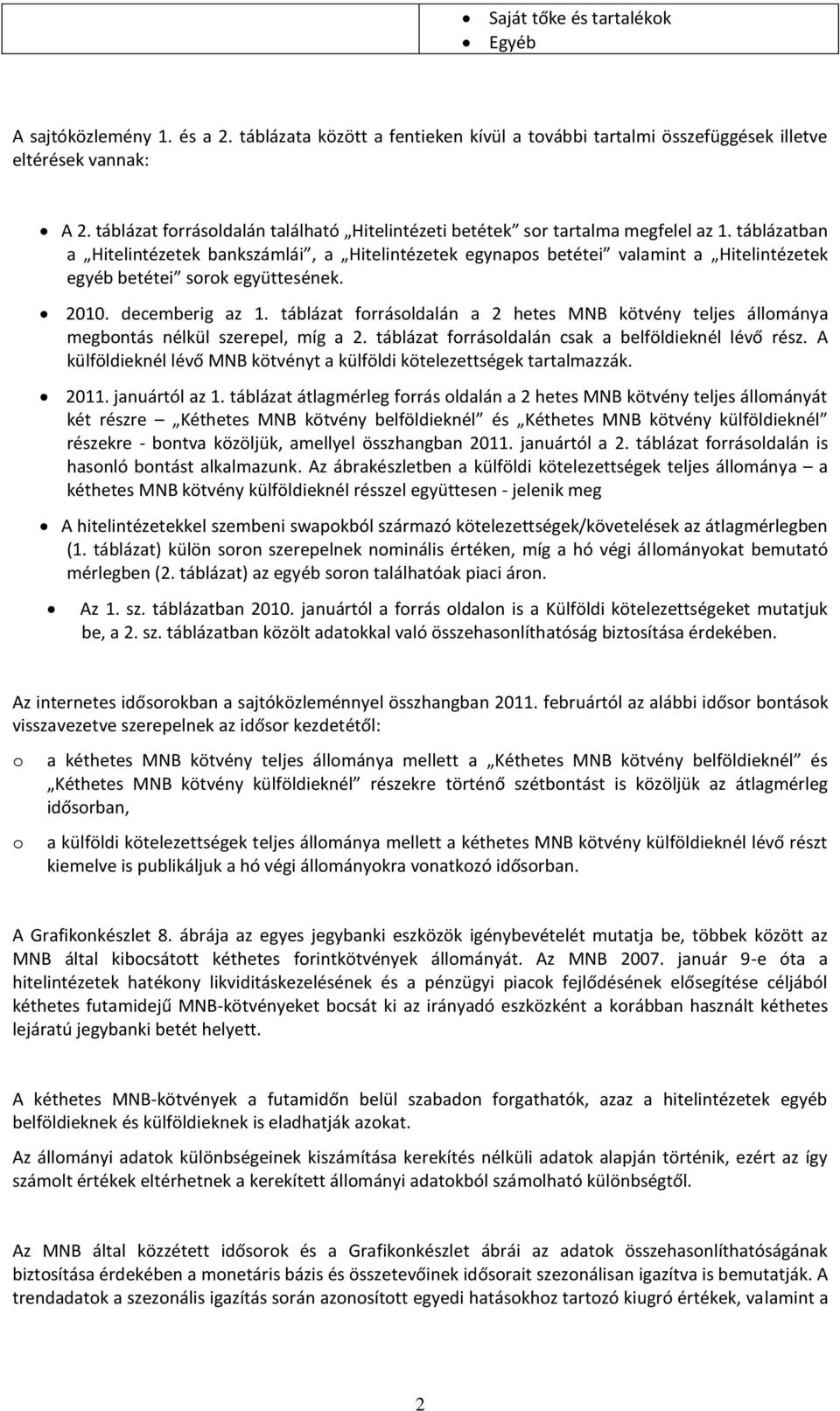 táblázatban a Hitelintézetek bankszámlái, a Hitelintézetek egynapos betétei valamint a Hitelintézetek egyéb betétei sorok együttesének. 2010. decemberig az 1.