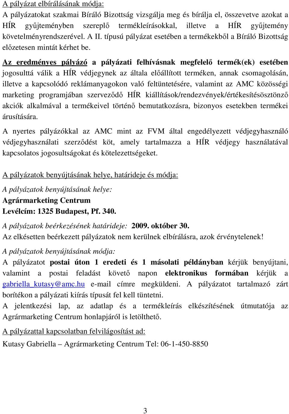 Az eredményes pályázó a pályázati felhívásnak megfelelı termék(ek) esetében jogosulttá válik a HÍR védjegynek az általa elıállított terméken, annak csomagolásán, illetve a kapcsolódó reklámanyagokon