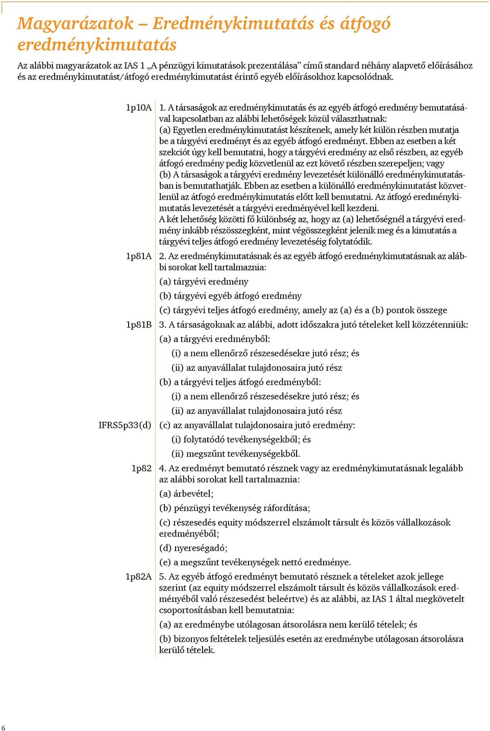 A társaságok az eredménykimutatás és az egyéb átfogó eredmény bemutatásával kapcsolatban az alábbi lehetőségek közül választhatnak: (a) Egyetlen eredménykimutatást készítenek, amely két külön részben