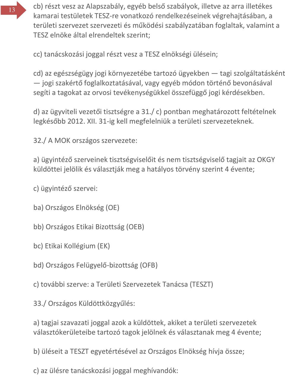 szolgáltatásként jogi szakértő foglalkoztatásával, vagy egyéb módon történő bevonásával segíti a tagokat az orvosi tevékenységükkel összefüggő jogi kérdésekben.