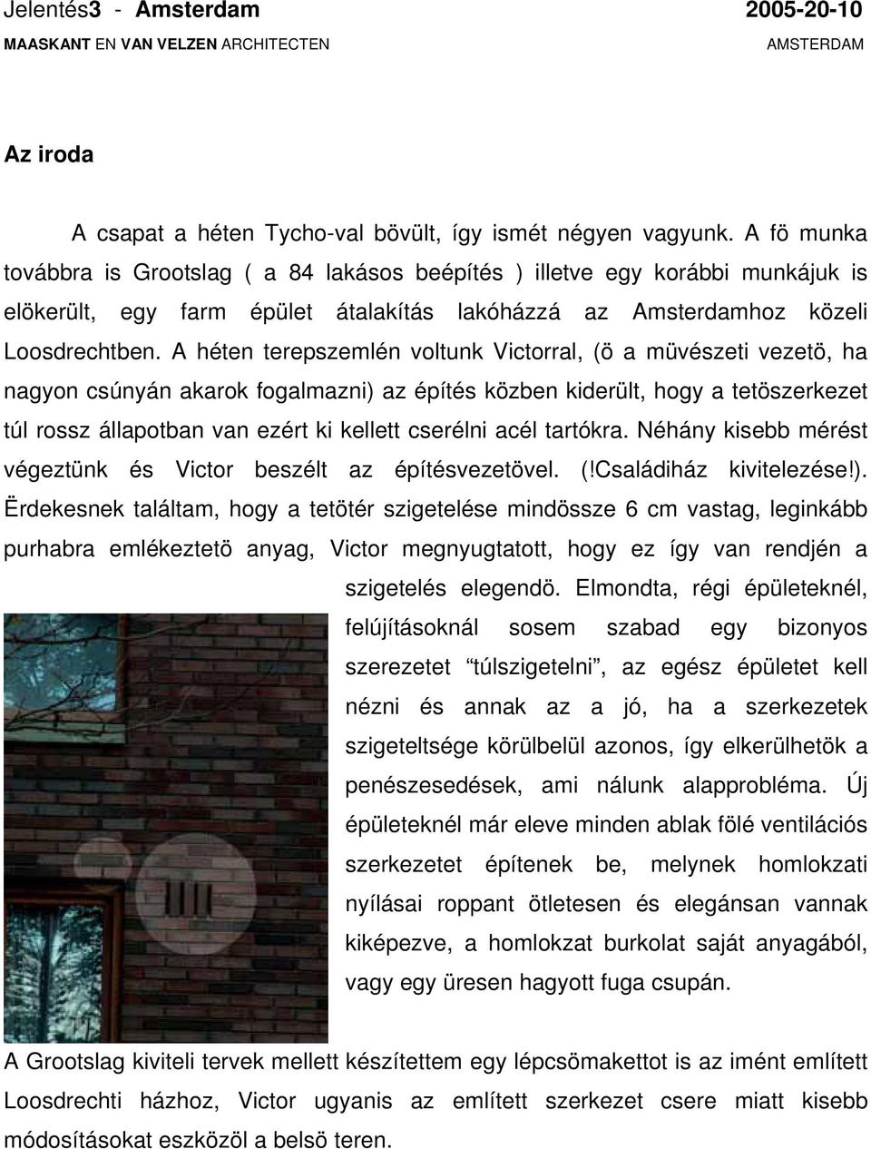 A héten terepszemlén voltunk Victorral, (ö a müvészeti vezetö, ha nagyon csúnyán akarok fogalmazni) az építés közben kiderült, hogy a tetöszerkezet túl rossz állapotban van ezért ki kellett cserélni