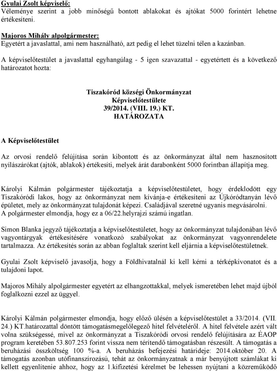A képviselőtestület a javaslattal egyhangúlag - 5 igen szavazattal - egyetértett és a következő határozatot hozta: Tiszakóród községi Önkormányzat Képviselőtestülete 39/2014. (VIII. 19.) KT.