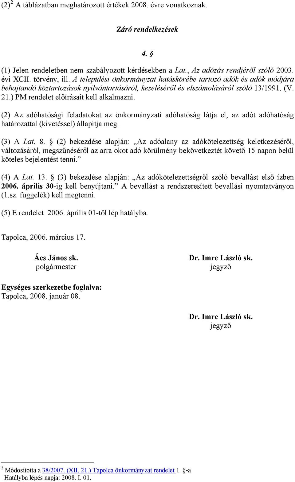 ) PM rendelet előírásait kell alkalmazni. (2) Az adóhatósági feladatokat az önkormányzati adóhatóság látja el, az adót adóhatóság határozattal (kivetéssel) állapítja meg. (3) A Lat. 8.