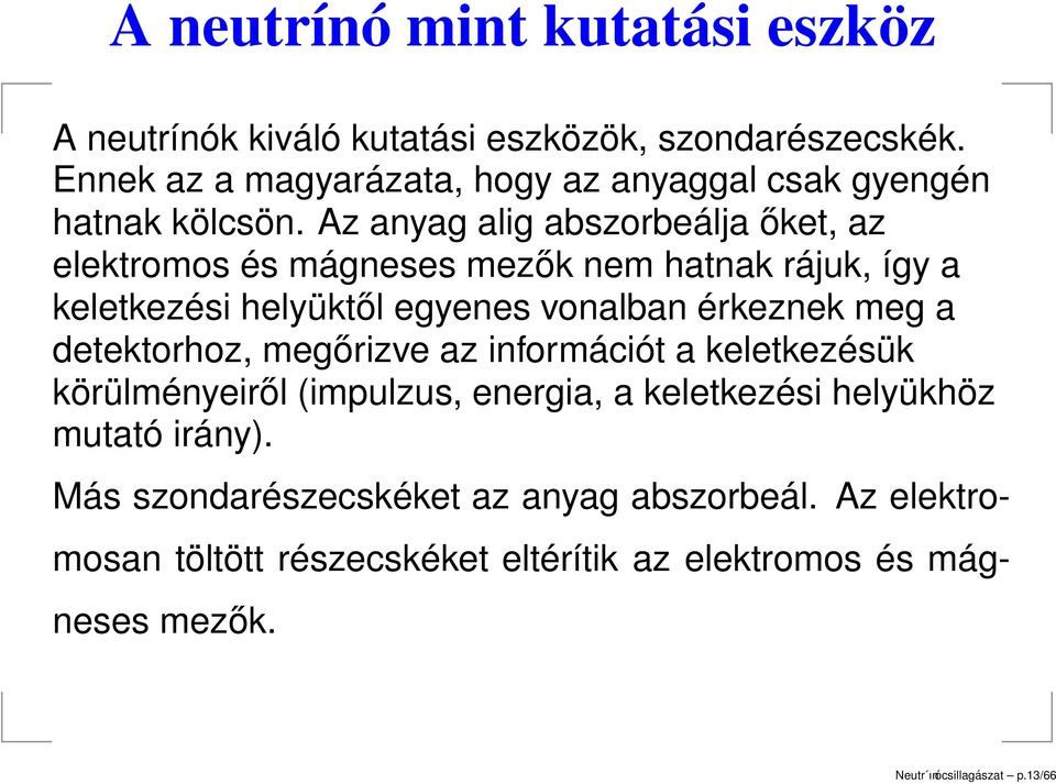 Az anyag alig abszorbeálja őket, az elektromos és mágneses mezők nem hatnak rájuk, így a keletkezési helyüktől egyenes vonalban érkeznek meg a