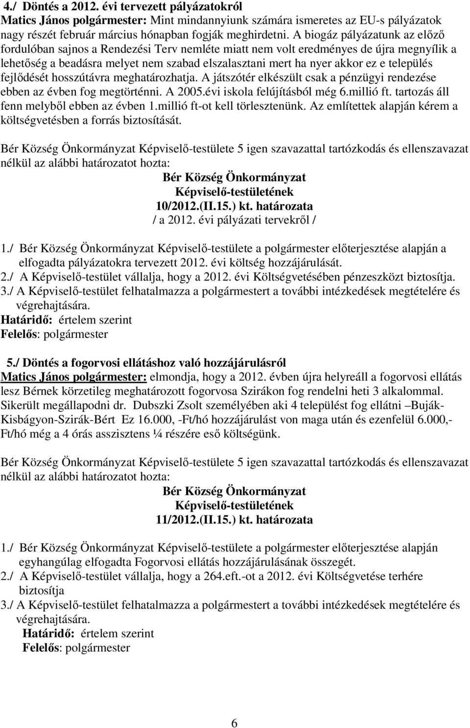 település fejlıdését hosszútávra meghatározhatja. A játszótér elkészült csak a pénzügyi rendezése ebben az évben fog megtörténni. A 2005.évi iskola felújításból még 6.millió ft.