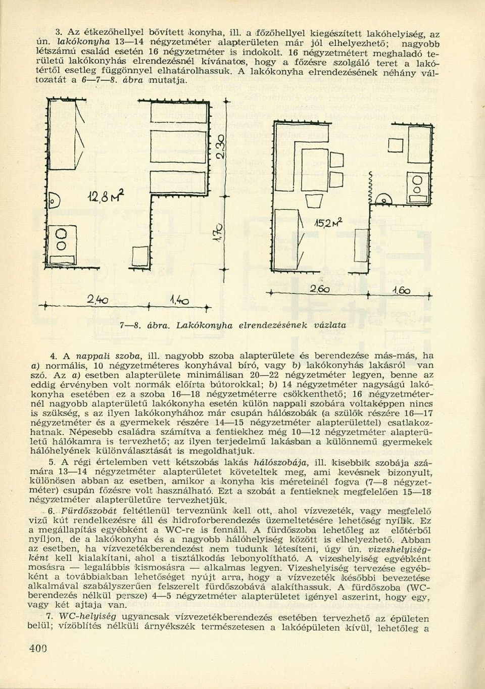 16 négyzetmétert meghaladó területű lakókonyhás elrendezésnél kívánatos, hogy a főzésre szolgáló teret a lakótértől esetleg függönnyel elhatárolhassuk.