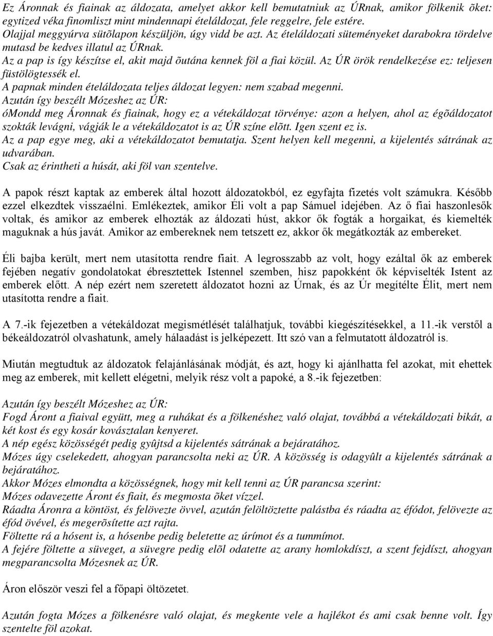 Az a pap is így készítse el, akit majd õutána kennek föl a fiai közül. Az ÚR örök rendelkezése ez: teljesen füstölögtessék el. A papnak minden ételáldozata teljes áldozat legyen: nem szabad megenni.