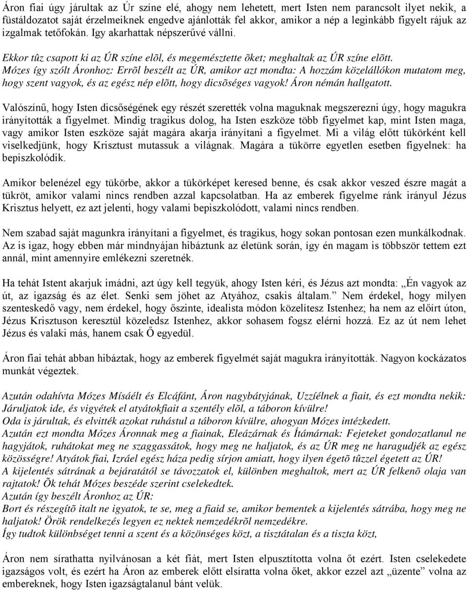 Mózes így szólt Áronhoz: Errõl beszélt az ÚR, amikor azt mondta: A hozzám közelállókon mutatom meg, hogy szent vagyok, és az egész nép elõtt, hogy dicsõséges vagyok! Áron némán hallgatott.