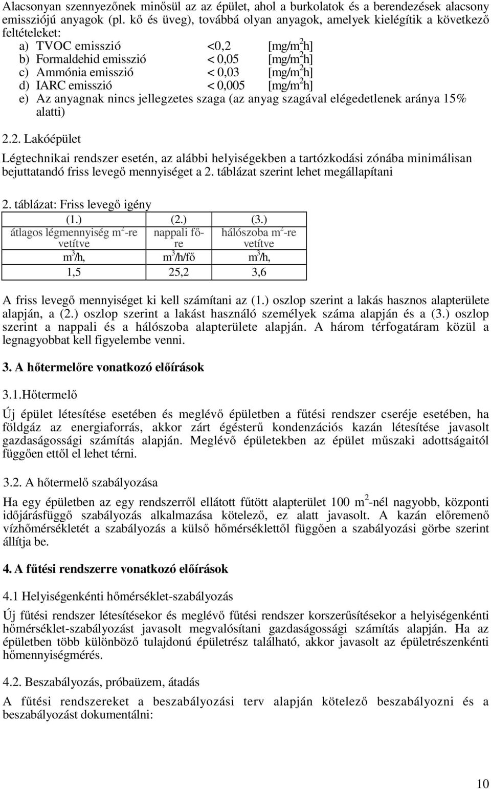 IARC emisszió < 0,005 [mg/m 2 h] e) Az anyagnak nincs jellegzetes szaga (az anyag szagával elégedetlenek aránya 15% alatti) 2.2. Lakóépület Légtechnikai rendszer esetén, az alábbi helyiségekben a tartózkodási zónába minimálisan bejuttatandó friss levegő mennyiséget a 2.