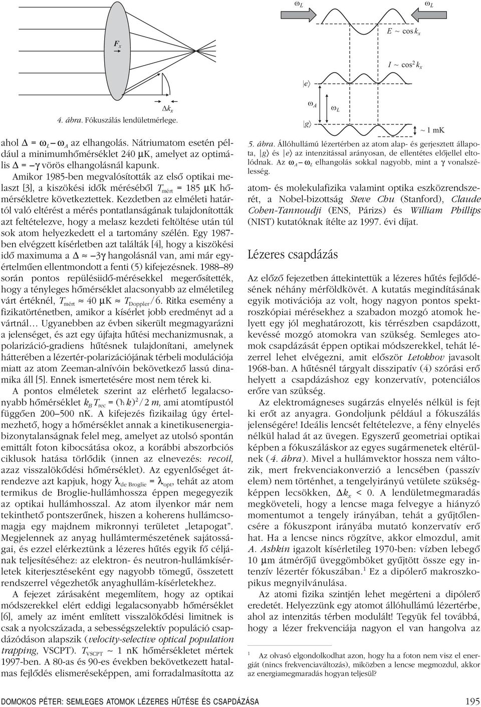 Amikor1985-ben megvalósították az elsô optikai melaszt [3], a kiszökési idôk mérésébôl T mért = 185 µk hômérsékletre következtettek.