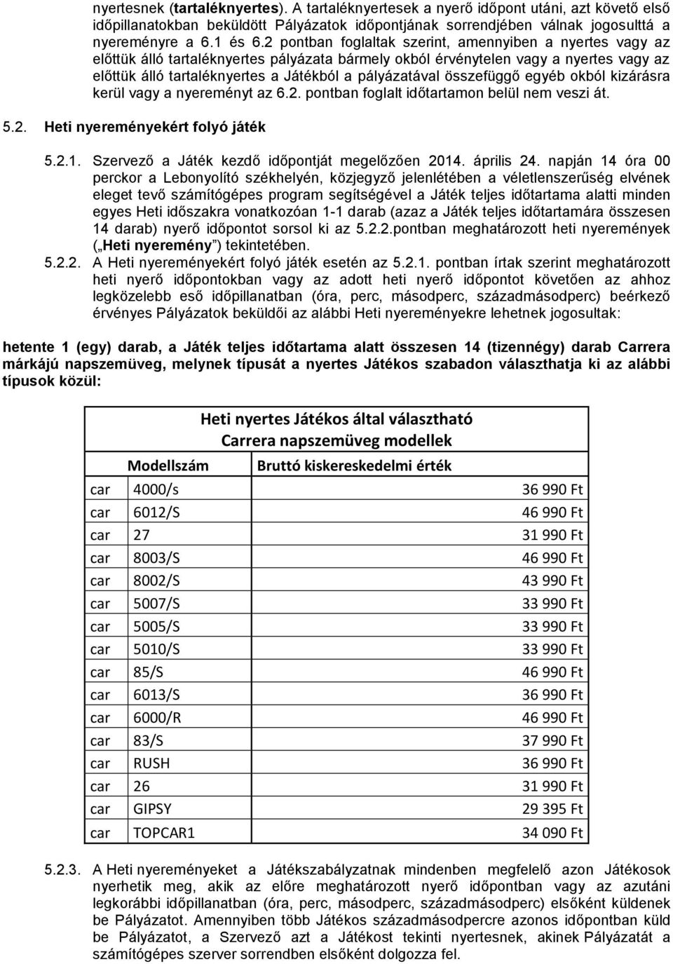 pályázatával összefüggő egyéb okból kizárásra kerül vagy a nyereményt az 6.2. pontban foglalt időtartamon belül nem veszi át. 5.2. Heti nyereményekért folyó játék 5.2.1.