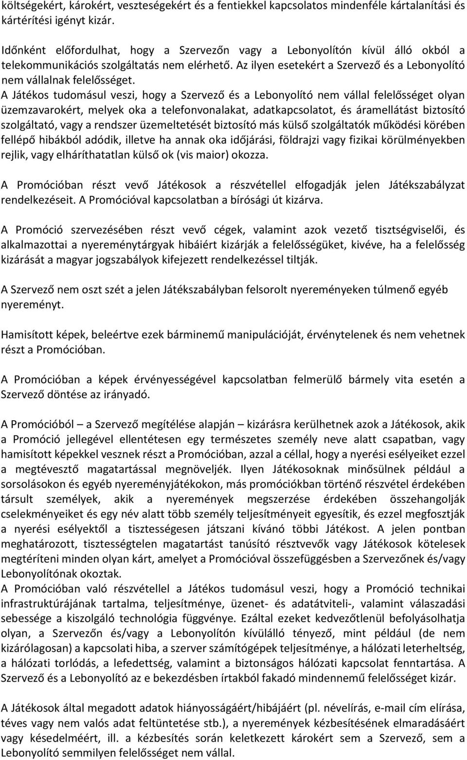 A Játékos tudomásul veszi, hogy a Szervező és a Lebonyolító nem vállal felelősséget olyan üzemzavarokért, melyek oka a telefonvonalakat, adatkapcsolatot, és áramellátást biztosító szolgáltató, vagy a