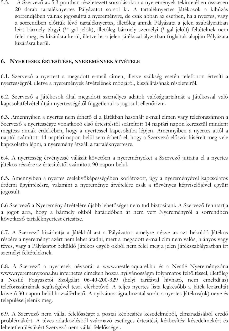 jelen szabályzatban leírt bármely tárgyi (**-gal jelölt), illetőleg bármely személyi (*-gal jelölt) feltételnek nem felel meg, és kizárásra kerül, illetve ha a jelen játékszabályzatban foglaltak