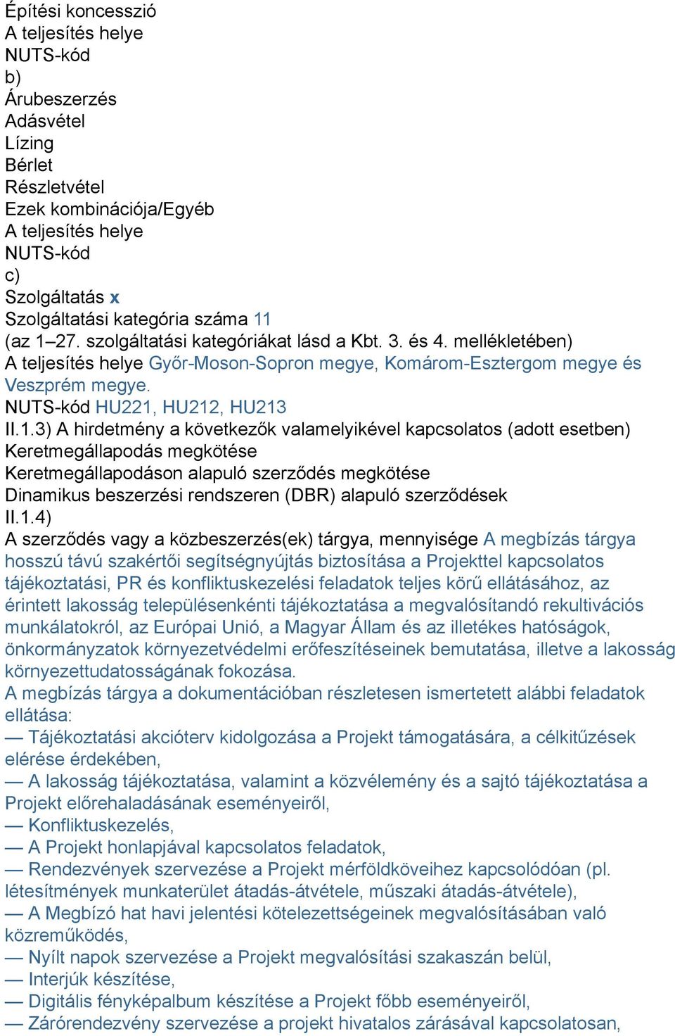 hirdetmény a következők valamelyikével kapcsolatos (adott esetben) Keretmegállapodás megkötése Keretmegállapodáson alapuló szerződés megkötése Dinamikus beszerzési rendszeren (DBR) alapuló