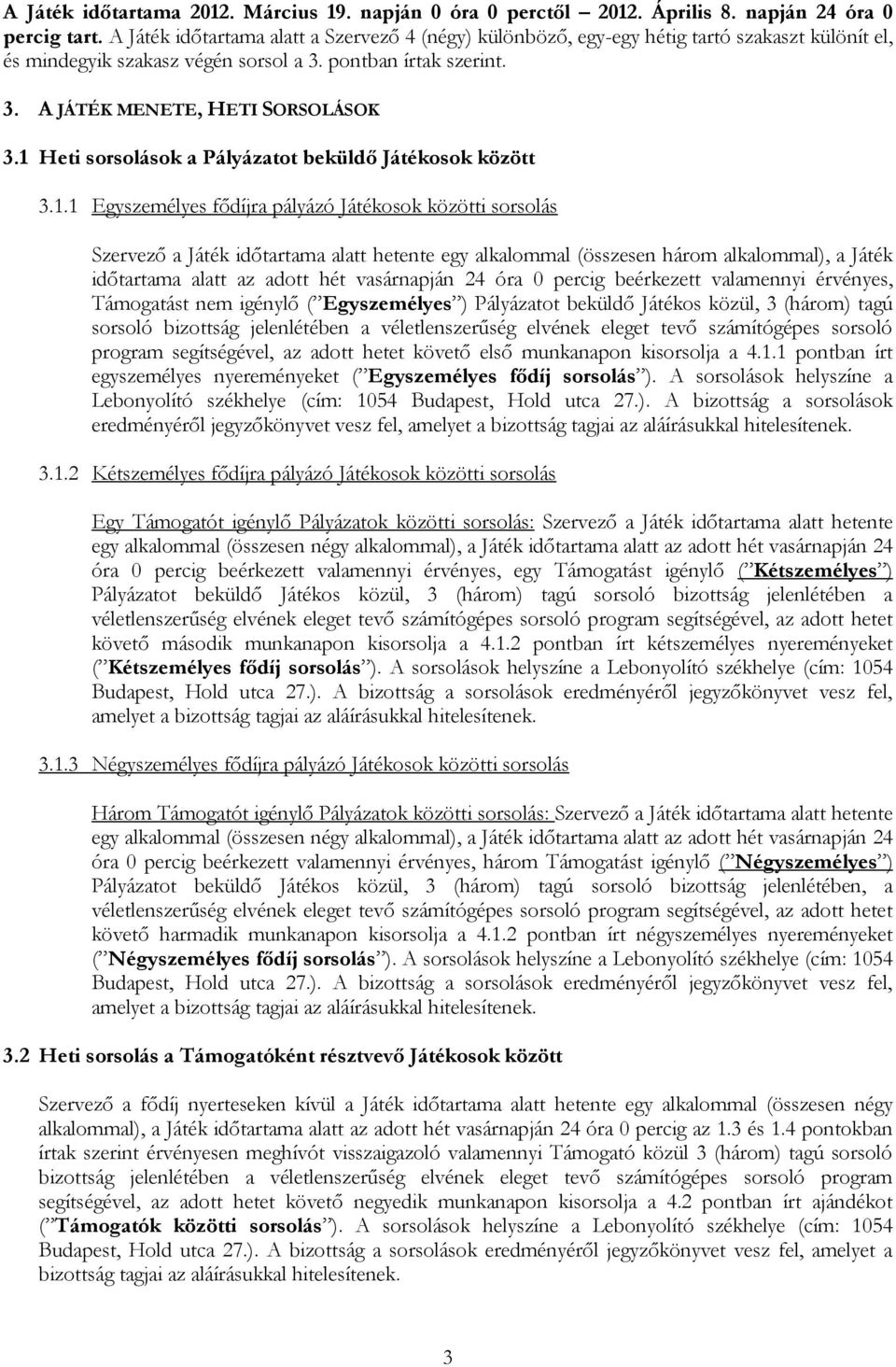 1 Heti sorsolások a Pályázatot beküldő Játékosok között 3.1.1 Egyszemélyes fődíjra pályázó Játékosok közötti sorsolás Szervező a Játék időtartama alatt hetente egy alkalommal (összesen három