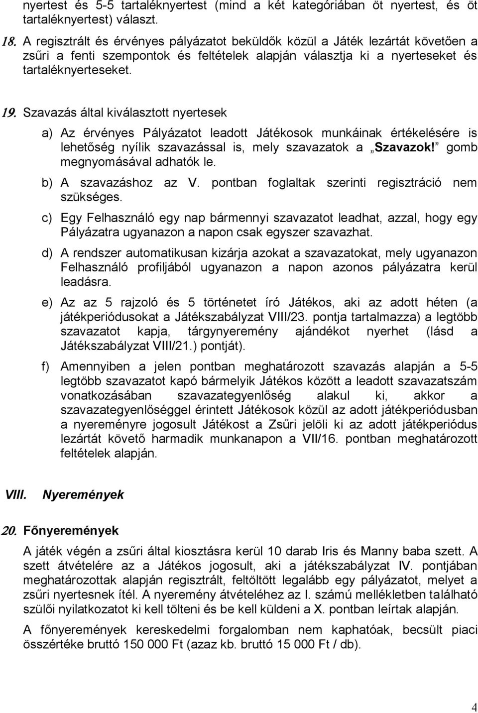 Szavazás által kiválasztott nyertesek a) Az érvényes Pályázatot leadott Játékosok munkáinak értékelésére is lehetőség nyílik szavazással is, mely szavazatok a Szavazok! gomb megnyomásával adhatók le.