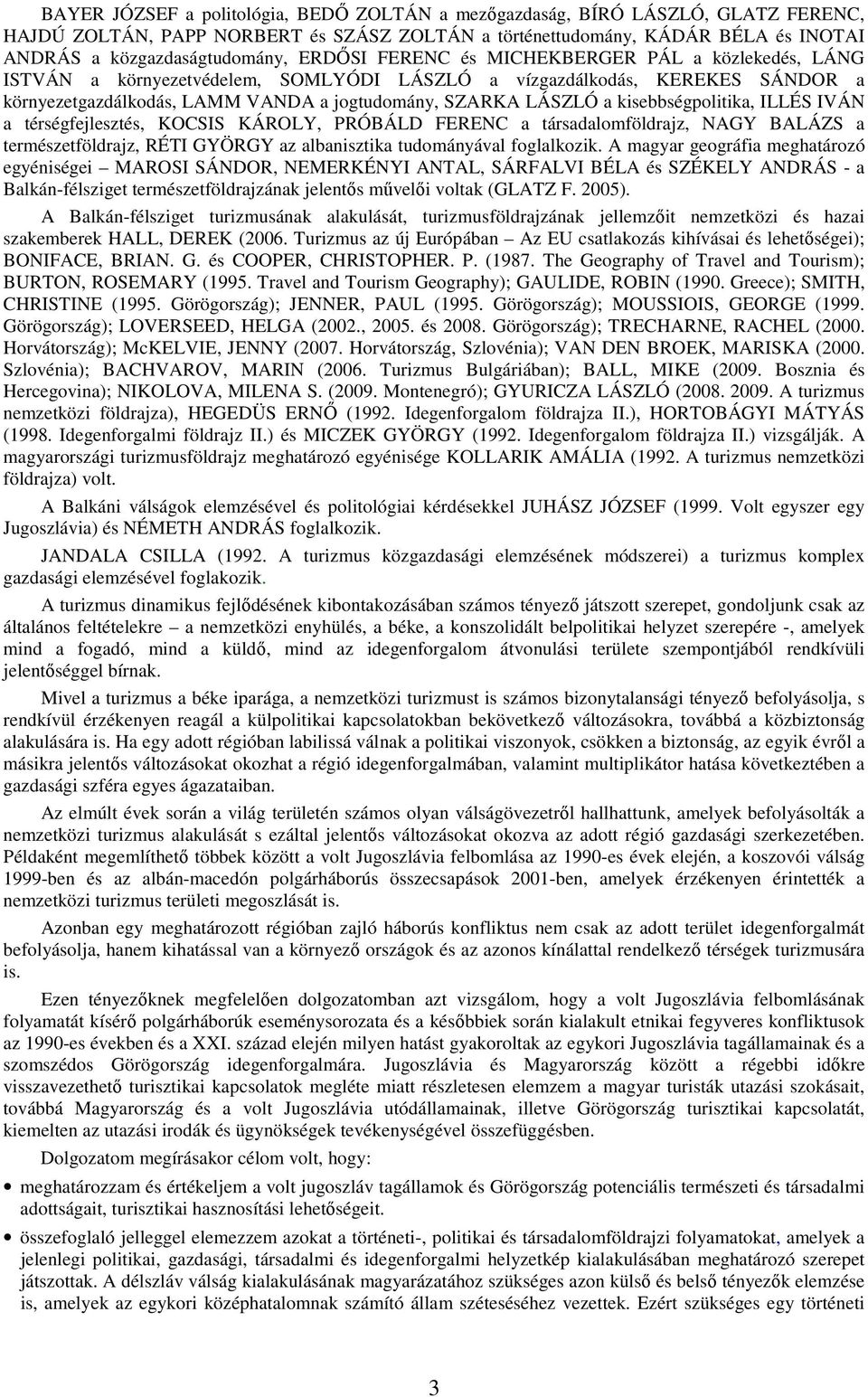 kisebbségpolitika, ILLÉS IVÁN a térségfejlesztés, KOCSIS KÁROLY, PRÓBÁLD FERENC a társadalomföldrajz, NAGY BALÁZS a természetföldrajz, RÉTI GYÖRGY az albanisztika tudományával foglalkozik.