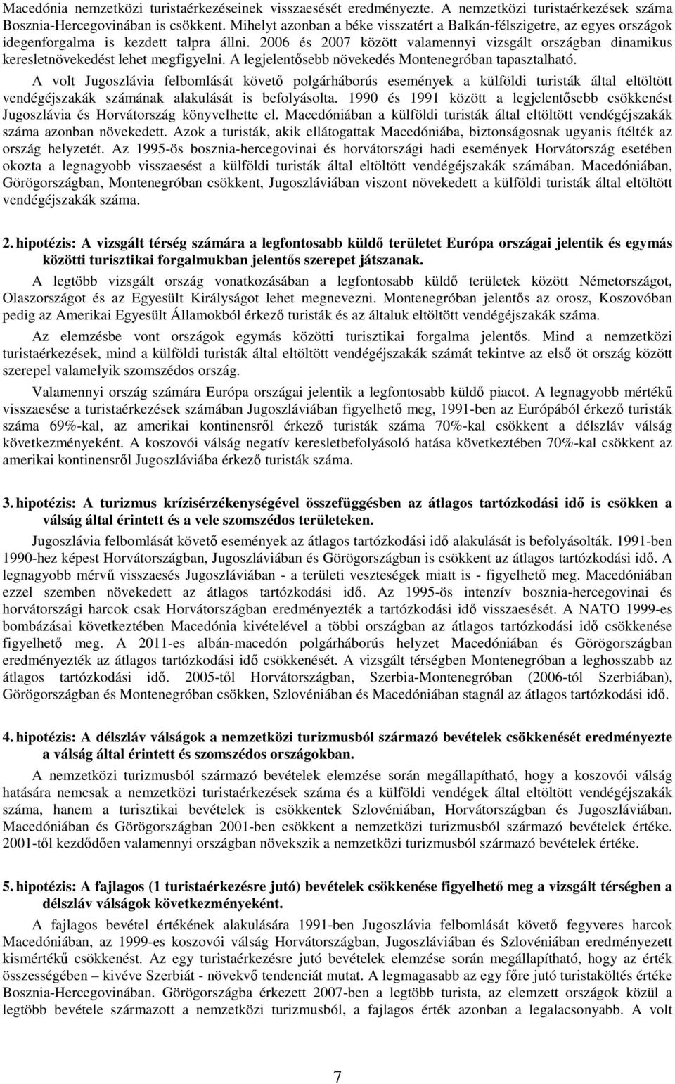 2006 és 2007 között valamennyi vizsgált országban dinamikus keresletnövekedést lehet megfigyelni. A legjelentısebb növekedés Montenegróban tapasztalható.
